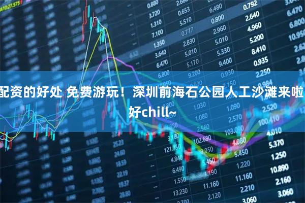 配资的好处 免费游玩！深圳前海石公园人工沙滩来啦，好chill~