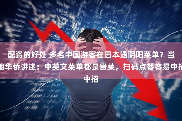 配资的好处 多名中国游客在日本遇阴阳菜单？当地华侨讲述：中英文菜单都是贵菜，扫码点餐容易中招