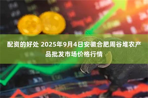 配资的好处 2025年9月4日安徽合肥周谷堆农产品批发市场价格行情