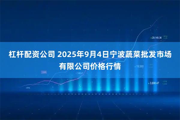 杠杆配资公司 2025年9月4日宁波蔬菜批发市场有限公司价格行情