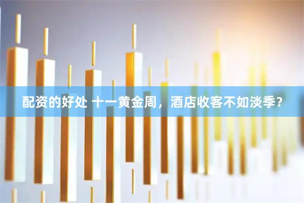 配资的好处 十一黄金周,酒店收客不如淡季?