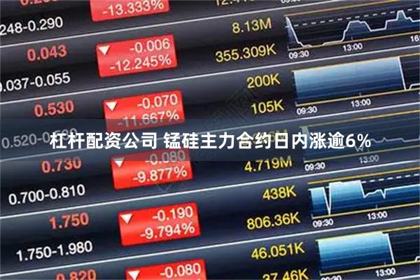 杠杆配资公司 锰硅主力合约日内涨逾6%