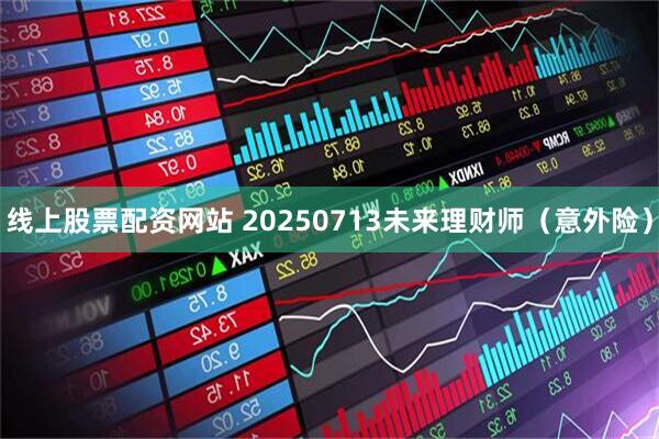 线上股票配资网站 20250713未来理财师（意外险）