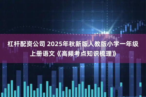 杠杆配资公司 2025年秋新版人教版小学一年级上册语文《高频考点知识梳理》