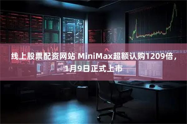 线上股票配资网站 MiniMax超额认购1209倍，1月9日正式上市