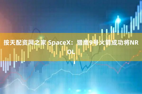 按天配资网之家 SpaceX：猎鹰9号火箭成功将NROL