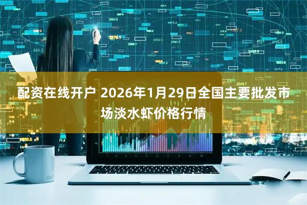 配资在线开户 2026年1月29日全国主要批发市场淡水虾价格行情