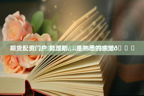 期货配资门户 努涅斯....是熟悉的感觉😅