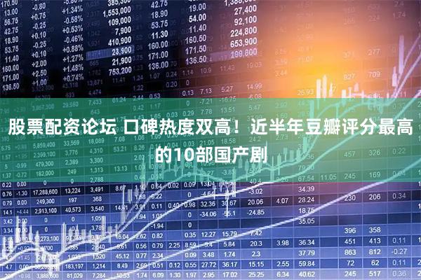 股票配资论坛 口碑热度双高！近半年豆瓣评分最高的10部国产剧