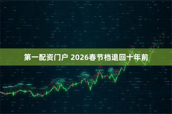 第一配资门户 2026春节档退回十年前