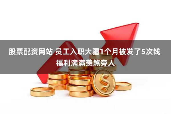 股票配资网站 员工入职大疆1个月被发了5次钱 福利满满羡煞旁人
