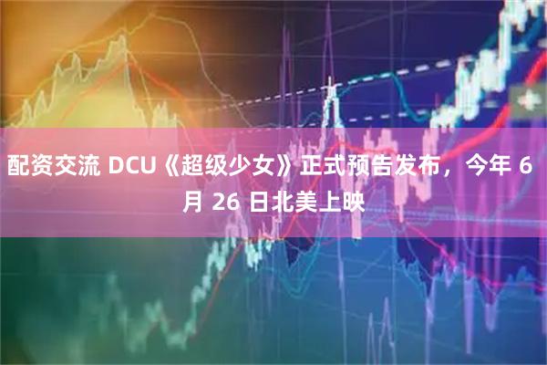 配资交流 DCU《超级少女》正式预告发布，今年 6 月 26 日北美上映