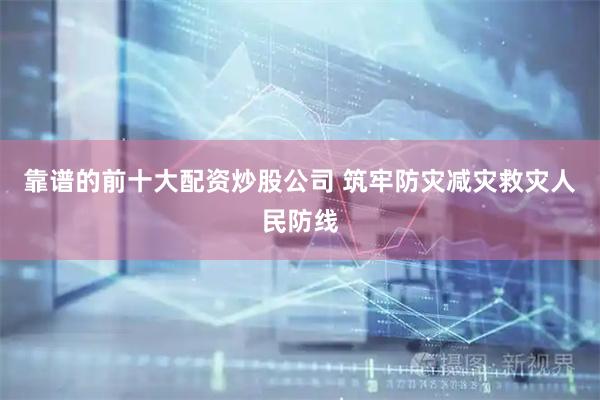 靠谱的前十大配资炒股公司 筑牢防灾减灾救灾人民防线