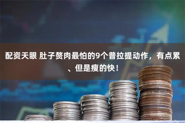 配资天眼 肚子赘肉最怕的9个普拉提动作，有点累、但是瘦的快！